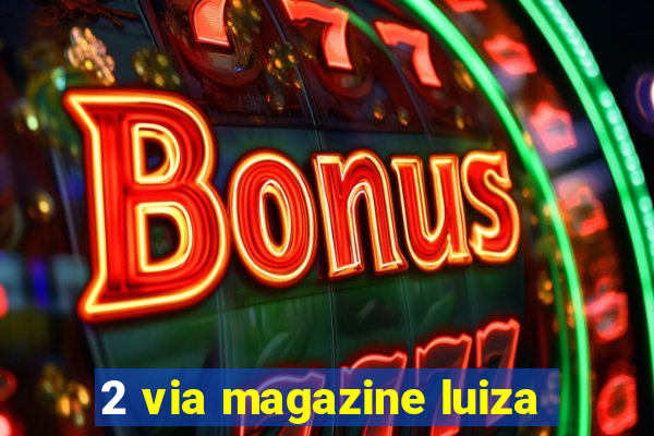 2 via magazine luiza
